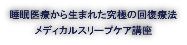 睡眠医療から生まれた究極の回復療法。メディカルスリープケア講座